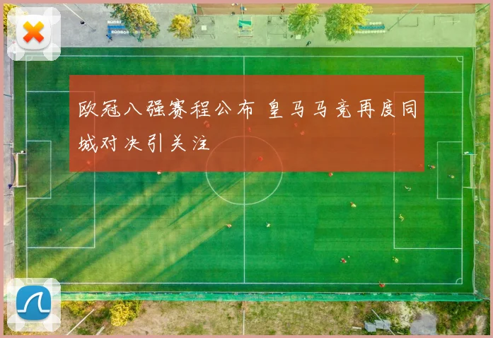 欧冠八强赛程公布 皇马马竞再度同城对决引关注