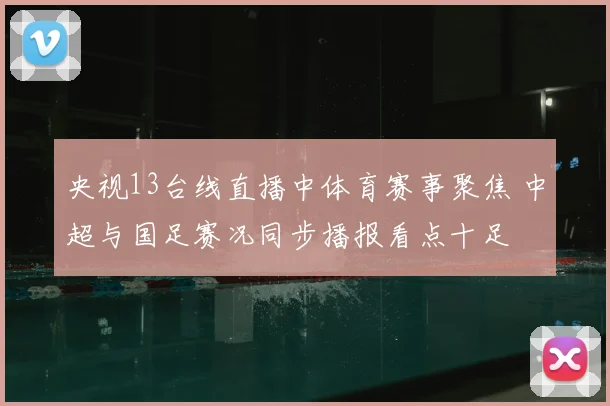央视13台线直播中体育赛事聚焦 中超与国足赛况同步播报看点十足