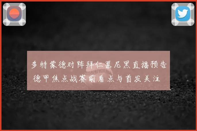多特蒙德对阵拜仁慕尼黑直播预告 德甲焦点战赛前看点与首发关注