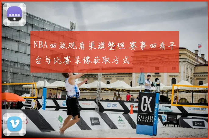 NBA回放观看渠道整理 赛事回看平台与比赛录像获取方式