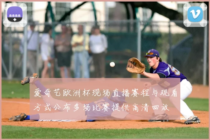 爱奇艺欧洲杯现场直播赛程与观看方式公布多场比赛提供高清回放