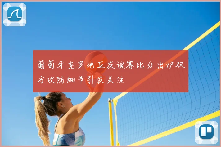 葡萄牙克罗地亚友谊赛比分出炉双方攻防细节引发关注