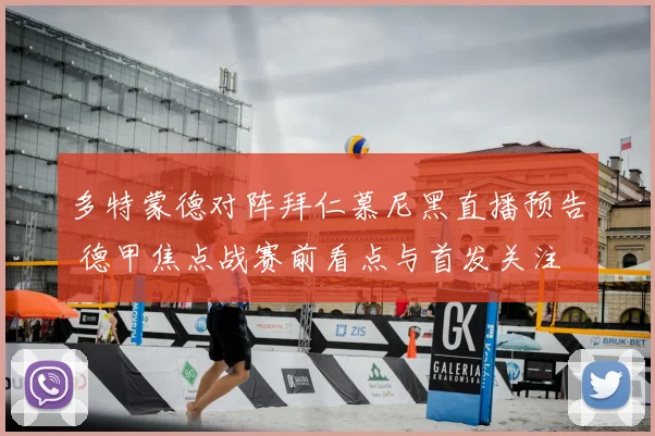 多特蒙德对阵拜仁慕尼黑直播预告 德甲焦点战赛前看点与首发关注