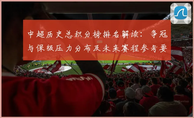 中超历史总积分榜排名解读：争冠与保级压力分布及未来赛程参考要点