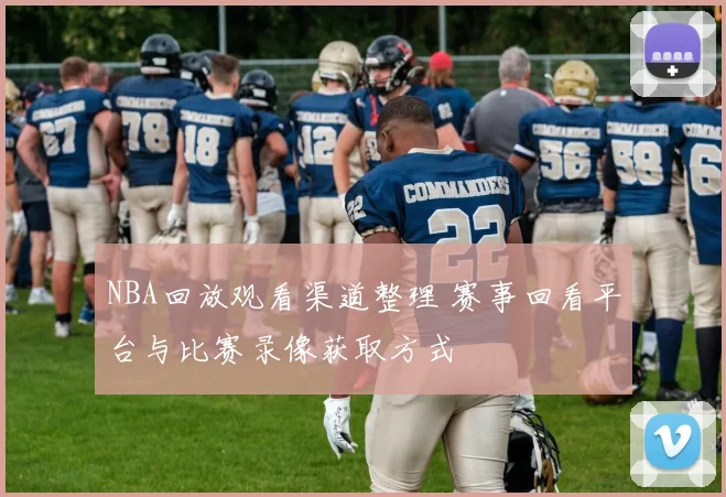 NBA回放观看渠道整理 赛事回看平台与比赛录像获取方式
