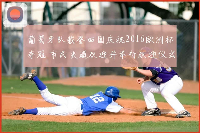 葡萄牙队载誉回国庆祝2016欧洲杯夺冠 市民夹道欢迎并举行欢迎仪式