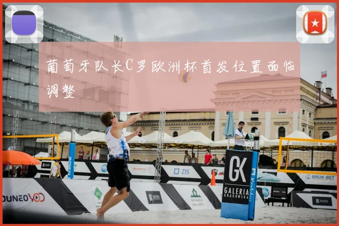 葡萄牙队长C罗欧洲杯首发位置面临调整