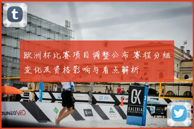 欧洲杯比赛项目调整公布 赛程分组变化及资格影响与看点解析