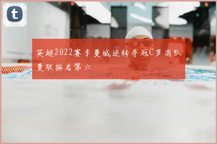 英超2022赛季曼城逆转夺冠C罗离队曼联排名第六