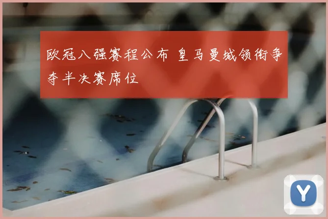 欧冠八强赛程公布 皇马曼城领衔争夺半决赛席位
