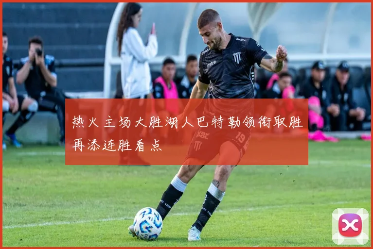 热火主场大胜湖人巴特勒领衔取胜再添连胜看点