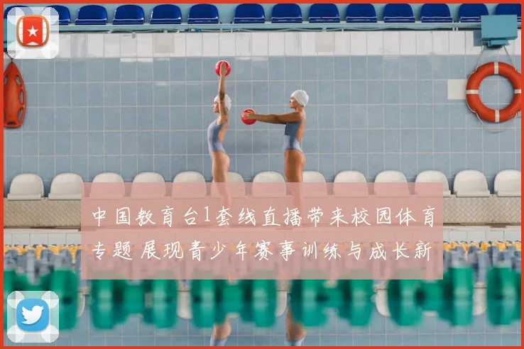 中国教育台1套线直播带来校园体育专题 展现青少年赛事训练与成长新看点