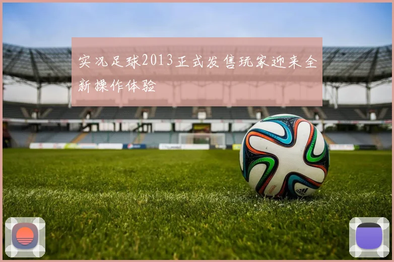 实况足球2013正式发售玩家迎来全新操作体验