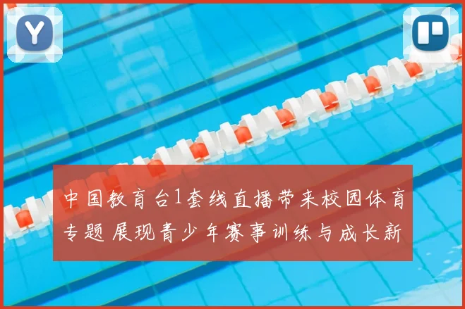 中国教育台1套线直播带来校园体育专题 展现青少年赛事训练与成长新看点