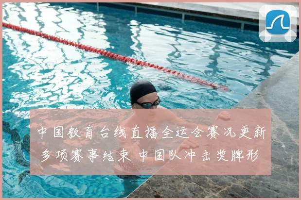 中国教育台线直播全运会赛况更新 多项赛事结束 中国队冲击奖牌形势受关注