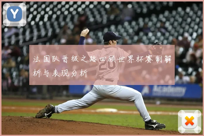 法国队晋级之路回顾世界杯赛制解析与表现分析