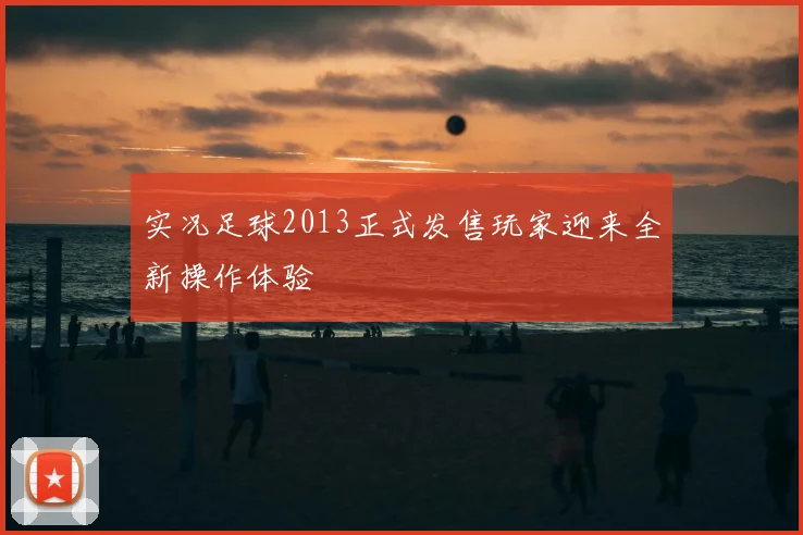 实况足球2013正式发售玩家迎来全新操作体验