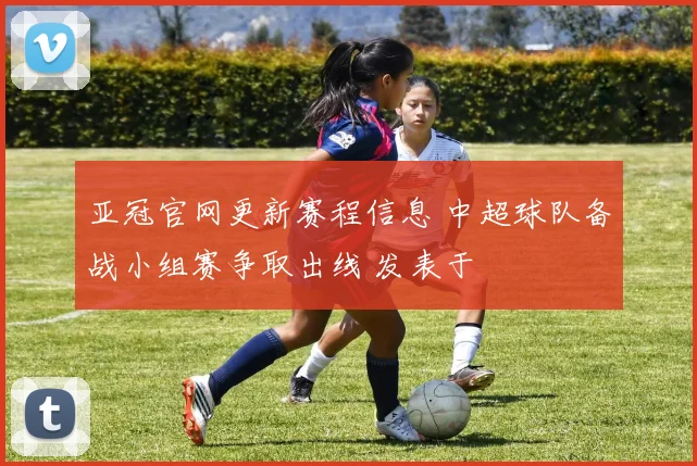 亚冠官网更新赛程信息 中超球队备战小组赛争取出线 发表于