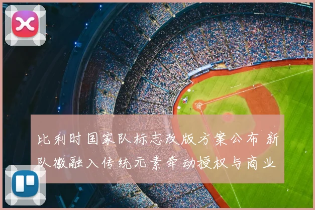 比利时国家队标志改版方案公布 新队徽融入传统元素牵动授权与商业布局