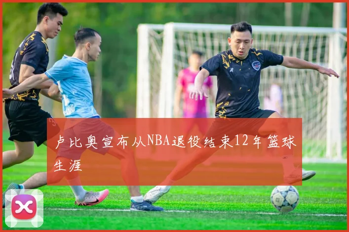 卢比奥宣布从NBA退役结束12年篮球生涯