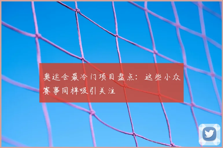 奥运会最冷门项目盘点:这些小众赛事同样吸引关注