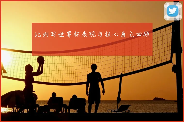 比利时世界杯表现与核心看点回顾