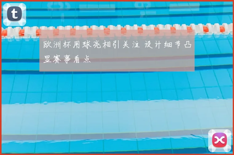 欧洲杯用球亮相引关注 设计细节凸显赛事看点